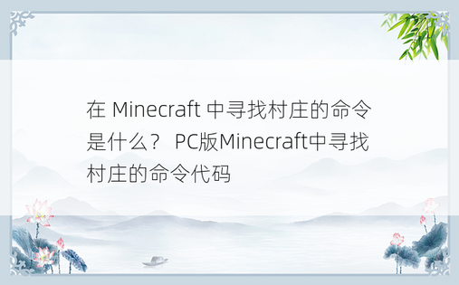 在 Minecraft 中寻找村庄的命令是什么？ PC版Minecraft中寻找村庄的命令代码 