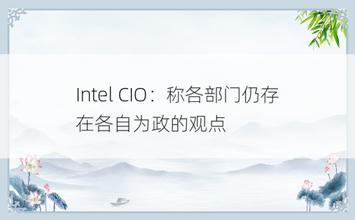 Intel CIO：称各部门仍存在各自为政的观点