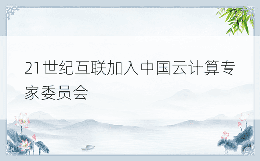 21世纪互联加入中国云计算专家委员会