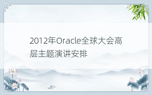 2012年Oracle全球大会高层主题演讲安排