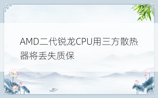 AMD二代锐龙CPU用三方散热器将丢失质保