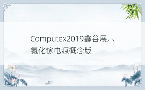 Computex2019鑫谷展示氮化镓电源概念版