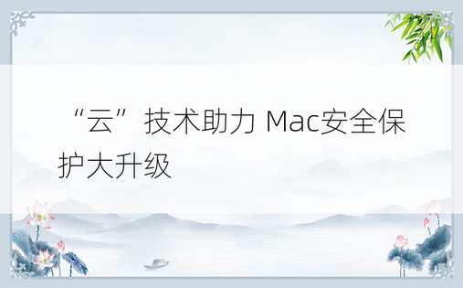 “云”技术助力 Mac安全保护大升级