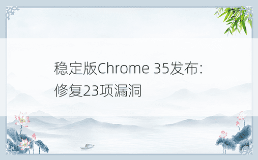 稳定版Chrome 35发布:修复23项漏洞