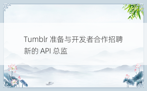 Tumblr 准备与开发者合作招聘新的 API 总监