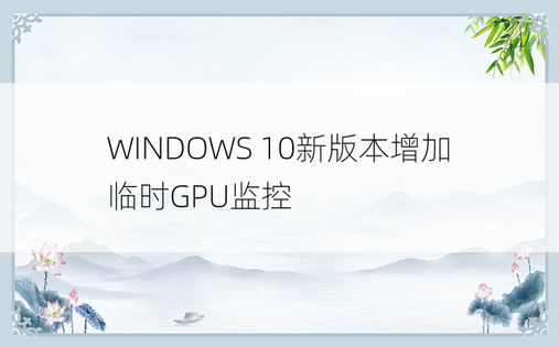 WINDOWS 10新版本增加临时GPU监控