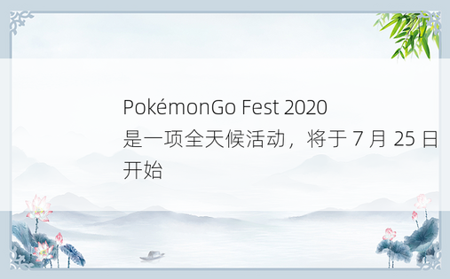 PokémonGo Fest 2020 是一项全天候活动，将于 7 月 25 日开始