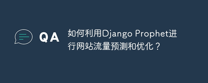 如何利用Django Prophet进行网站流量预测和优化？