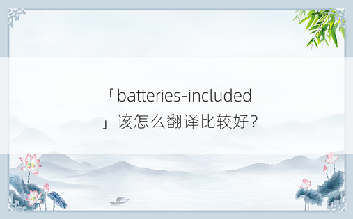 「batteries-included」该怎么翻译比较好？