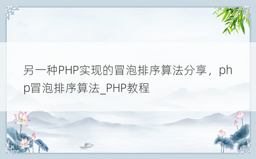 另一种PHP实现的冒泡排序算法分享，php冒泡排序算法_PHP教程
