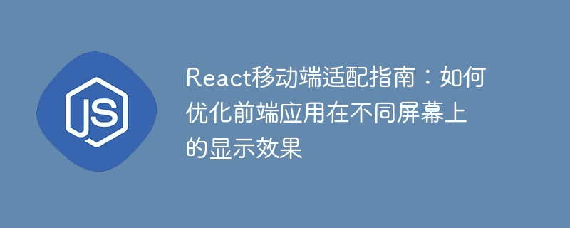 React移动端适配指南：如何优化前端应用在不同屏幕上的显示效果
