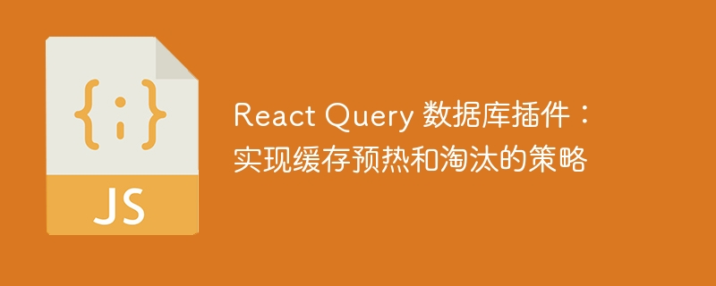 React Query 数据库插件：实现缓存预热和淘汰的策略