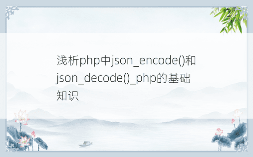 浅析php中json_encode()和json_decode()_php的基础知识
