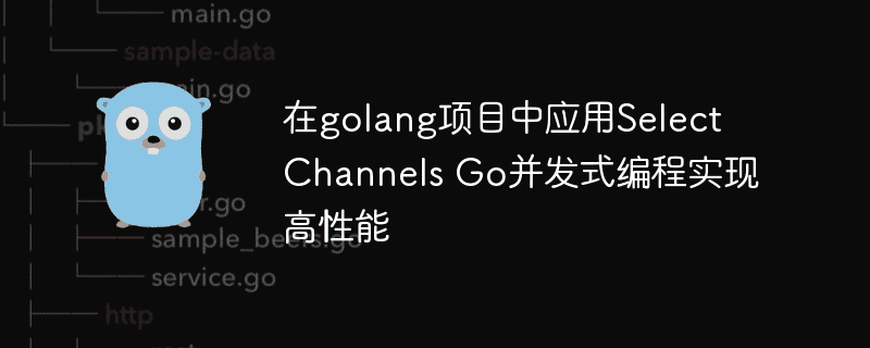 在golang项目中应用Select Channels Go并发编程，实现高性能 