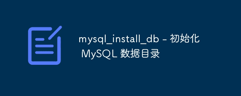 mysql_install_db - 初始化MySQL数据目录