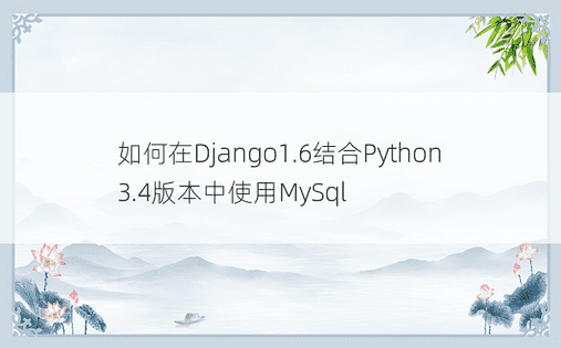 如何在Django1.6结合Python3.4版本中使用MySql