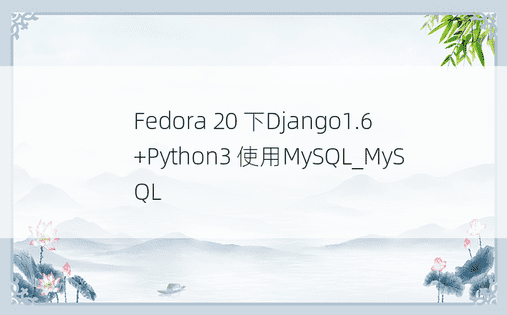 Fedora 20 下Django1.6+Python3 使用MySQL_MySQL
