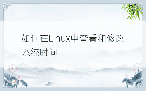 如何在Linux中查看和修改系统时间