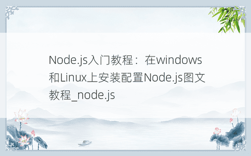 Node.js入门教程：在windows和Linux上安装配置Node.js图文教程_node.js