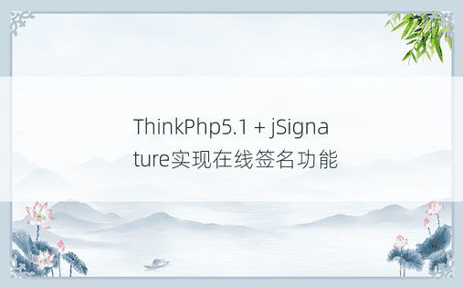 ThinkPhp5.1 + jSignature实现在线签名功能