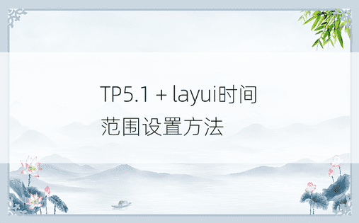 TP5.1 + layui时间范围设置方法