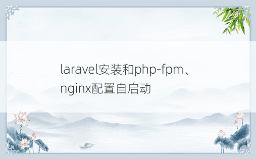 laravel安装和php-fpm、nginx配置自启动
