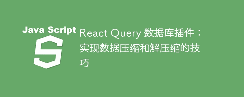 React Query 数据库插件：实现数据压缩和解压的技巧