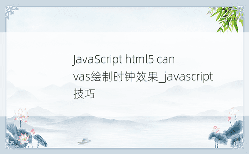 JavaScript html5 canvas绘制时钟效果_javascript技巧