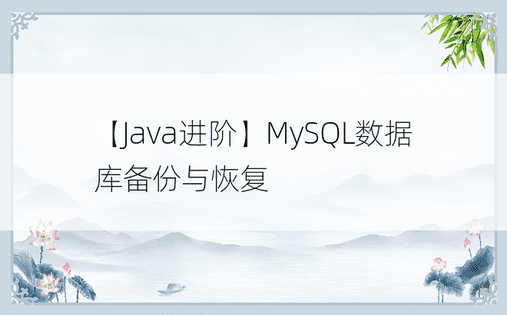 【Java进阶】MySQL数据库备份与恢复