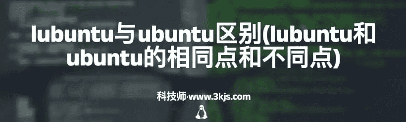 lubuntu和ubuntu的区别（lubuntu和ubuntu的异同）