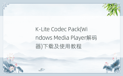 K-Lite Codec Pack(Windows Media Player解码器)下载及使用教程