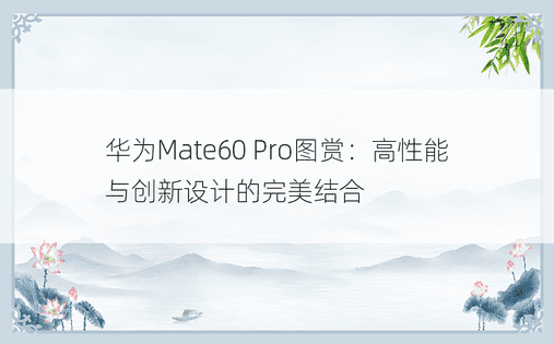 华为Mate60 Pro图赏：高性能与创新设计的完美结合
