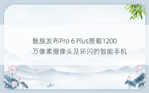 魅族发布Pro 6 Plus搭载1200万像素摄像头及环闪的智能手机