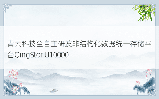 青云科技全自主研发非结构化数据统一存储平台QingStor U10000