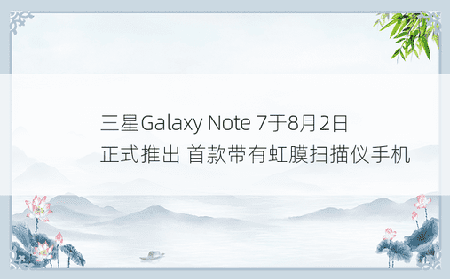 三星Galaxy Note 7于8月2日正式推出 首款带有虹膜扫描仪手机