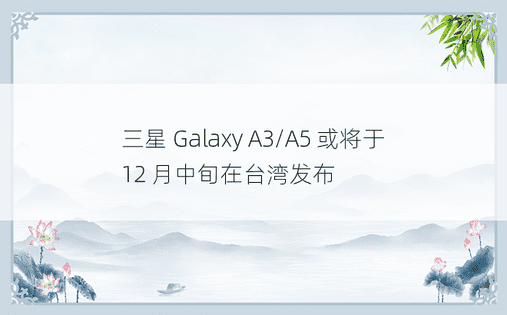 三星 Galaxy A3/A5 或将于 12 月中旬在台湾发布