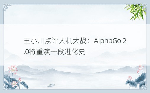 王小川点评人机大战：AlphaGo 2.0将重演一段进化史