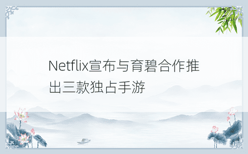 Netflix宣布与育碧合作推出三款独占手游