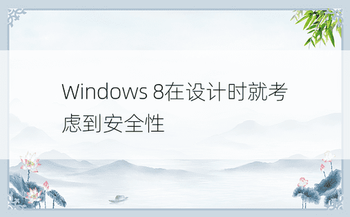 Windows 8在设计时就考虑到安全性