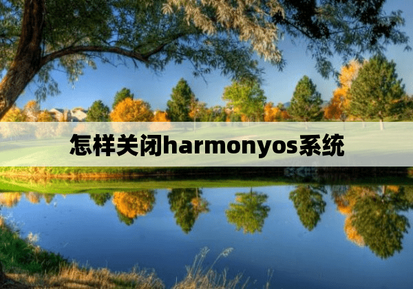 怎样关闭harmonyos系统