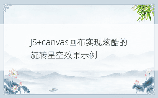 JS+canvas画布实现炫酷的旋转星空效果示例