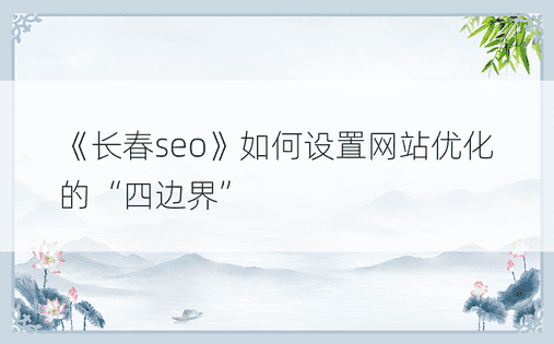 《长春seo》如何设置网站优化的“四边界”