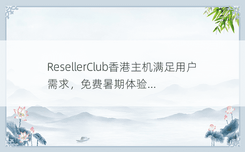 ResellerClub香港主机满足用户需求，免费暑期体验...