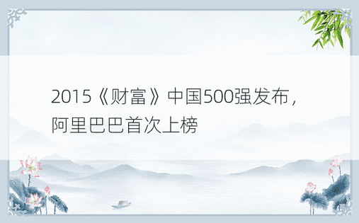 2015《财富》中国500强发布，阿里巴巴首次上榜