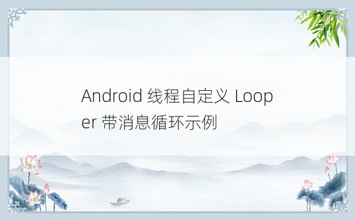 Android 线程自定义 Looper 带消息循环示例