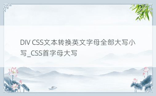 DIV CSS文本转换英文字母全部大写小写_CSS首字母大写