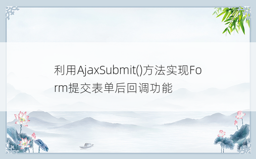 利用AjaxSubmit()方法实现Form提交表单后回调功能