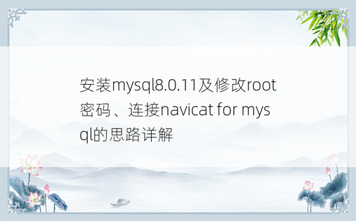 安装mysql8.0.11及修改root密码、连接navicat for mysql的思路详解