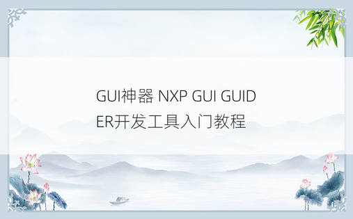 
GUI神器 NXP GUI GUIDER开发工具入门教程