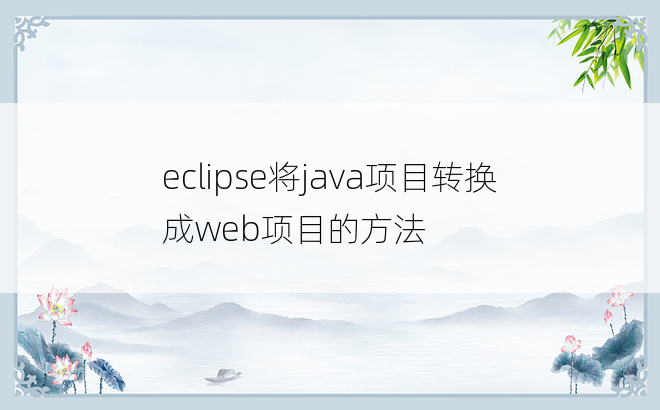 
eclipse将java项目转换成web项目的方法